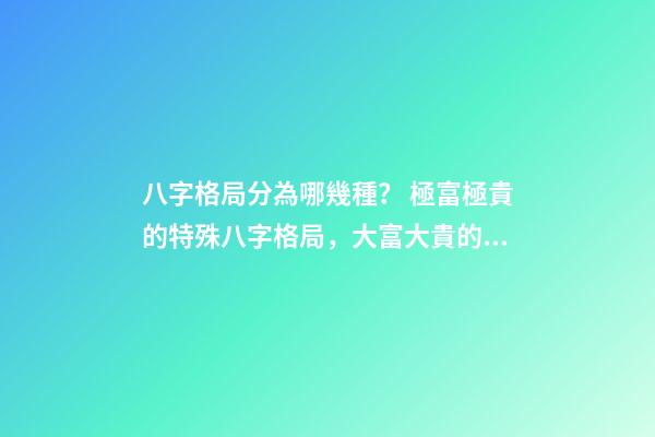 八字格局分為哪幾種？ 極富極貴的特殊八字格局，大富大貴的八字特征 什么八字必大富
